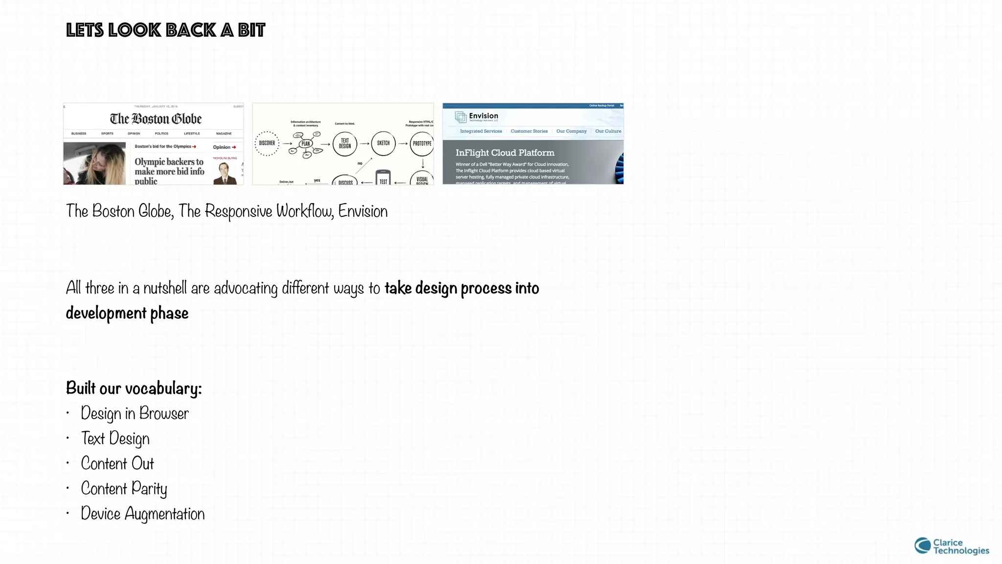 lets look back a bit
The Boston Globe, The Responsive Workflow, Envision
All three in a nutshell are advocating different ways to take design process into
development phase
Built our vocabulary:
• Design in Browser
• Text Design
• Content Out
• Content Parity
• Device Augmentation
 