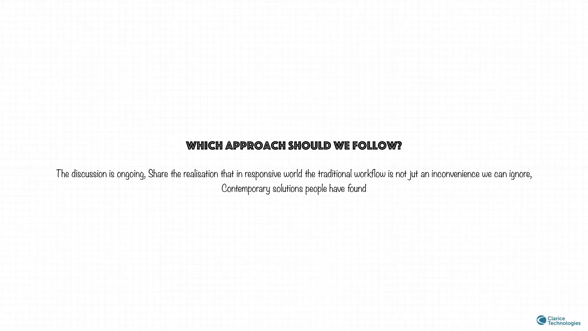 Which approach should we follow?
The discussion is ongoing, Share the realisation that in responsive world the traditional workflow is not jut an inconvenience we can ignore,
Contemporary solutions people have found
 