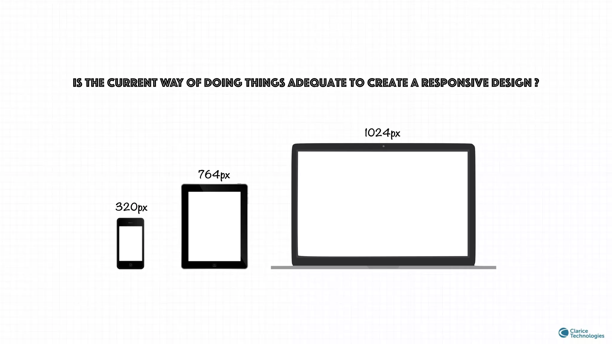 Is the current way of doing things adequate to create a responsive design ?
764px
1024px
320px
 