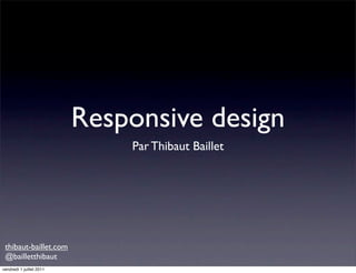 Responsive design
                              Par Thibaut Baillet




 thibaut-baillet.com
 @bailletthibaut
vendredi 1 juillet 2011
 