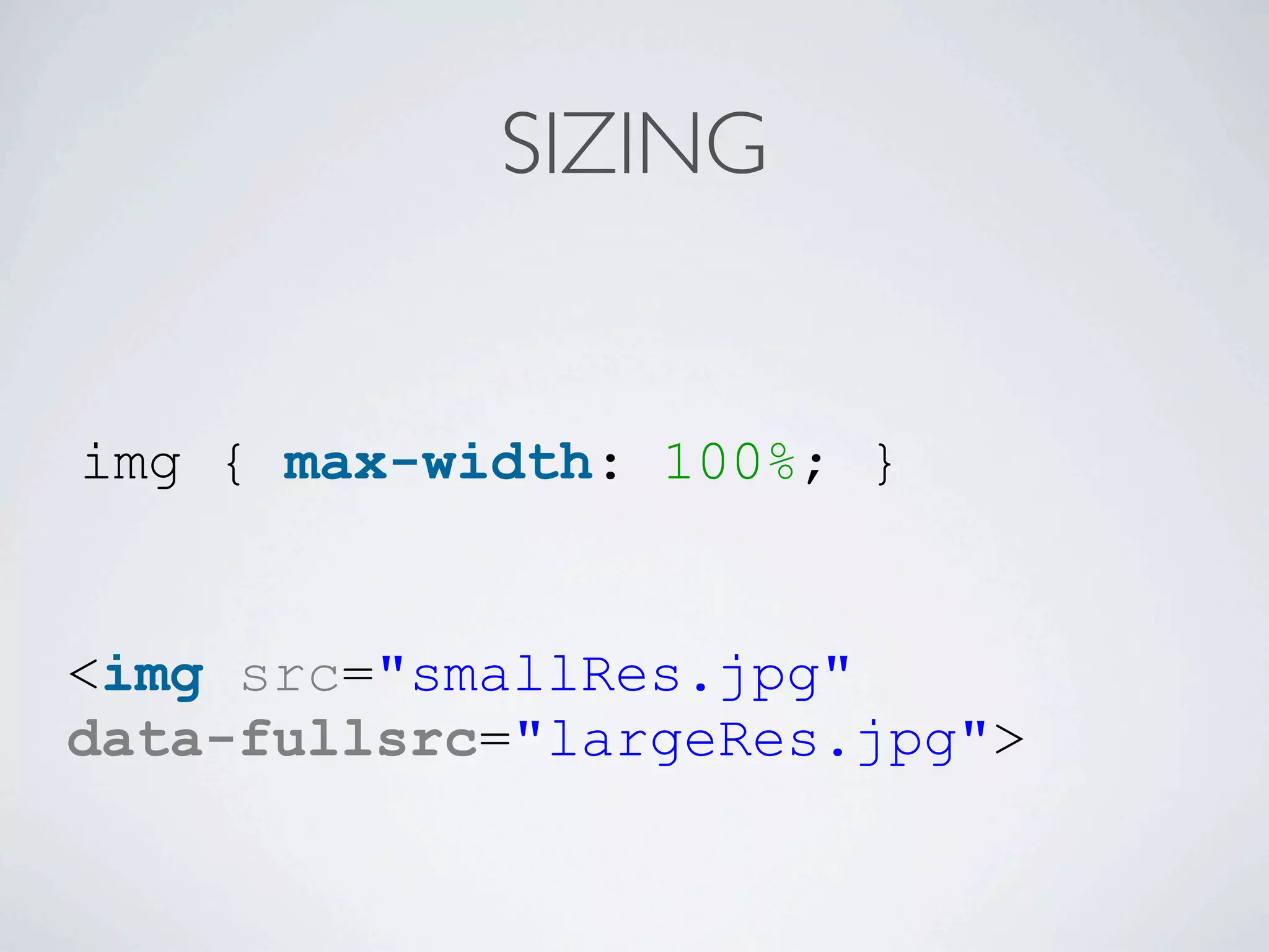 SIZING


img { max-width: 100%; }


<img src="smallRes.jpg"
data-fullsrc="largeRes.jpg">
 