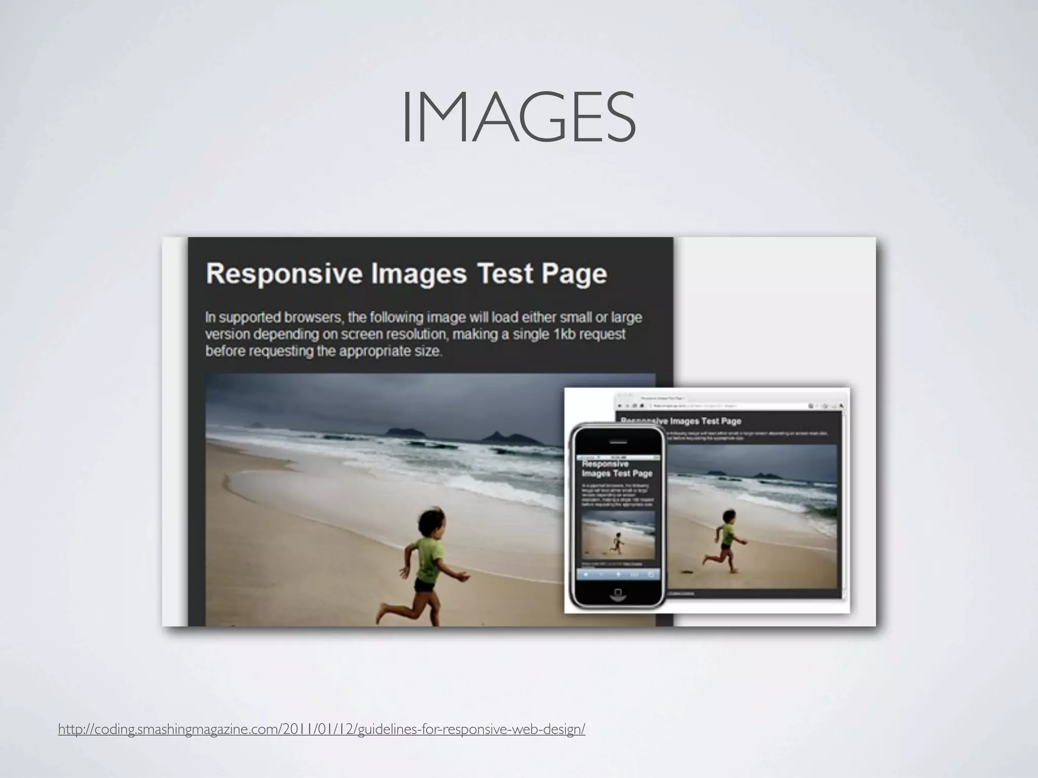 IMAGES




http://coding.smashingmagazine.com/2011/01/12/guidelines-for-responsive-web-design/
 