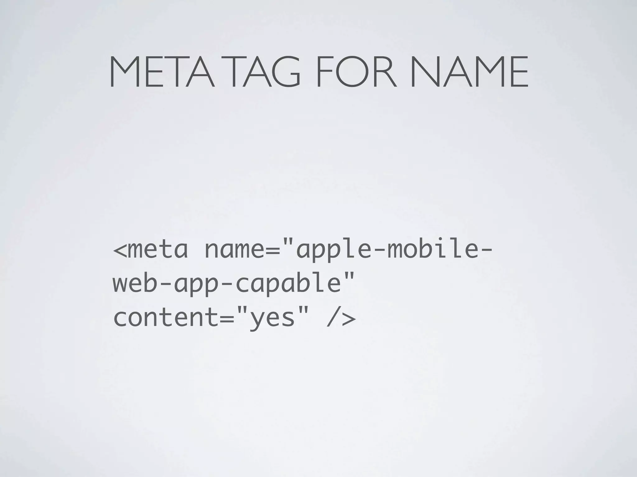 META TAG FOR NAME


<meta name="apple-mobile-
web-app-capable"
content="yes" />
 