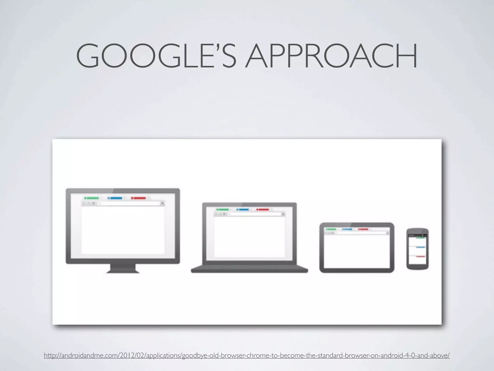 GOOGLE’S APPROACH




http://androidandme.com/2012/02/applications/goodbye-old-browser-chrome-to-become-the-standard-browser-on-android-4-0-and-above/
 