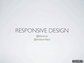 RESPONSIVE DESIGN
      @doxaras
     @niobiumlabs
 