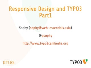 Responsive Design and TYPO3
           Part1
   Sophy (sophy@web-essentials.asia)

               @psophy

     http://www.typo3cambodia.org
 