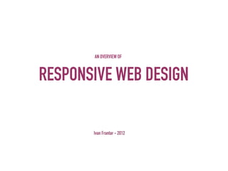 AN OVERVIEW OF



RESPONSIVE WEB DESIGN

       Ivan Frantar - 2012
 