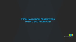 Construsite Brasil
Criação de sites
ESCOLHA UM BOM FRAMEWORK
PARA O SEU FRONT-END
 