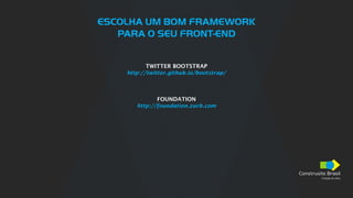 Construsite Brasil
Criação de sites
ESCOLHA UM BOM FRAMEWORK
PARA O SEU FRONT-END
TWITTER BOOTSTRAP
http://twitter.github.io/bootstrap/
FOUNDATION
http://foundation.zurb.com
 