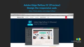Construsite Brasil
Criação de sites
Adobe Edge Reflow CC (Preview)
Design the responsive web.
http://html.adobe.com/edge/reflow/
Construsite Brasil
Criação de sites
 