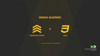 Construsite Brasil
Criação de sites
MEDIA QUERIES
SEMÂNTICA HTML5
http://www.w3.org/TR/css3-mediaqueries/
CSS3
+
 