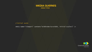 Construsite Brasil
Criação de sites
MEDIA QUERIES
(MEDIA TYPES)
//initial scale
<meta name=”viewport” content=”width=device-width, initial-scale=1” />
 