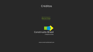 Construsite Brasil
Criação de sites
Créditos
Construsite Brasil
Criação de sites
www.construsitebrasil.com
Marcos César
Desenvolvedor front-end e Designer
Material elaborado por:
 