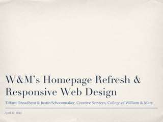 W&M’s Homepage Refresh &
Responsive Web Design
Tiffany Broadbent & Justin Schoonmaker, Creative Services, College of William & Mary

April 17, 2012
 