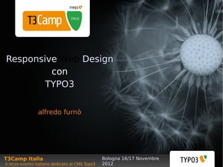 Responsive Web Design
         con
        TYPO3


                alfredo furnò




T3Camp Italia                                    Bologna 16/17 Novembre
Il terzo evento italiano dedicato al CMS Typo3   2012
 