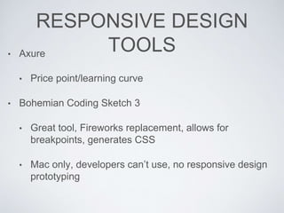 RESPONSIVE DESIGN
TOOLS• Axure
• Price point/learning curve
• Bohemian Coding Sketch 3
• Great tool, Fireworks replacement...