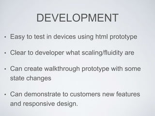 DEVELOPMENT
• Easy to test in devices using html prototype
• Clear to developer what scaling/fluidity are
• Can create wal...