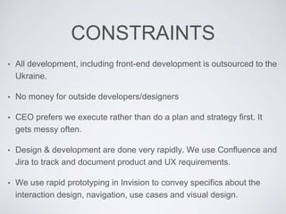 CONSTRAINTS
• All development, including front-end development is outsourced to the
Ukraine.
• No money for outside develo...