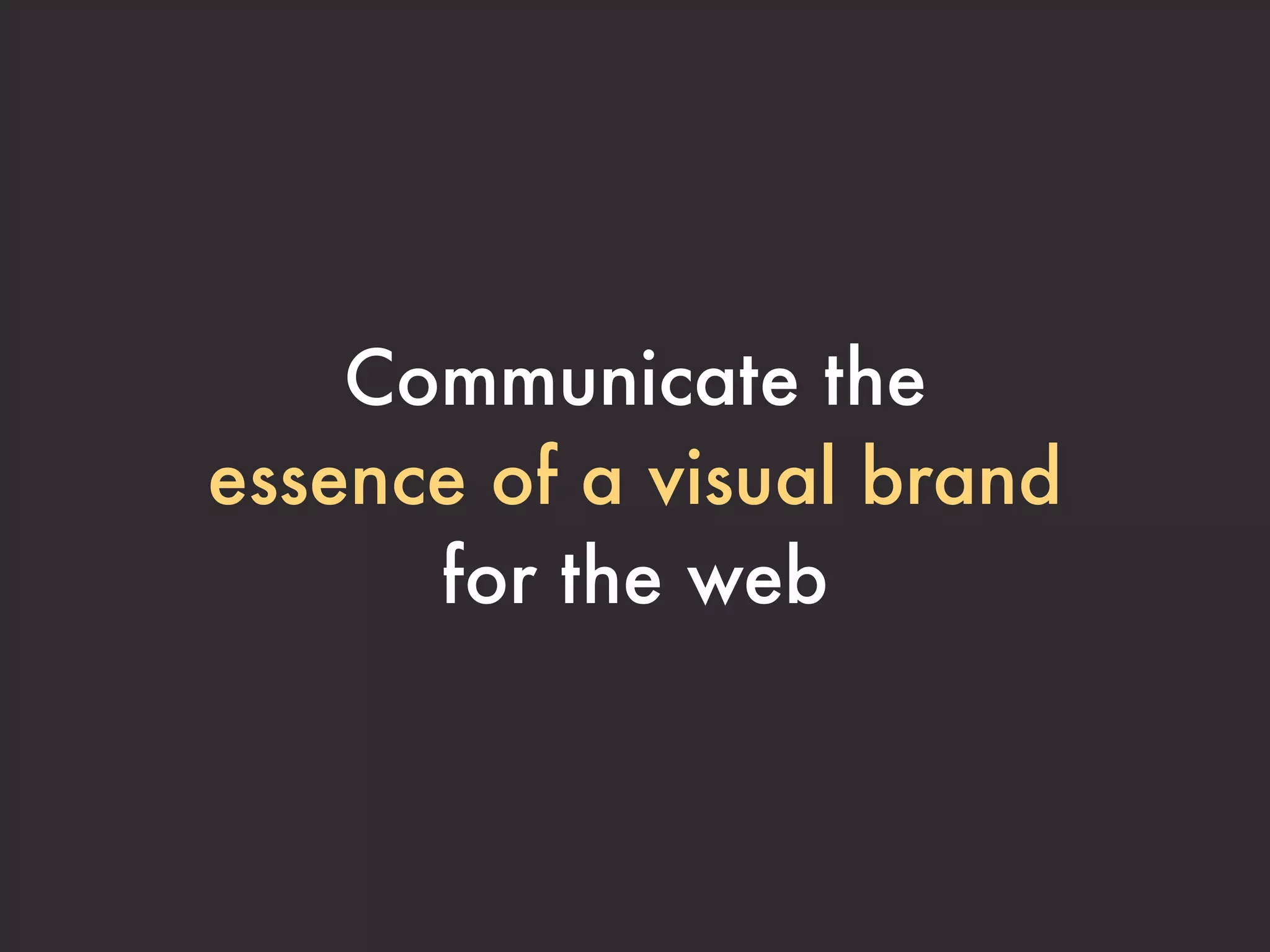 Communicate the
essence of a visual brand
      for the web
 