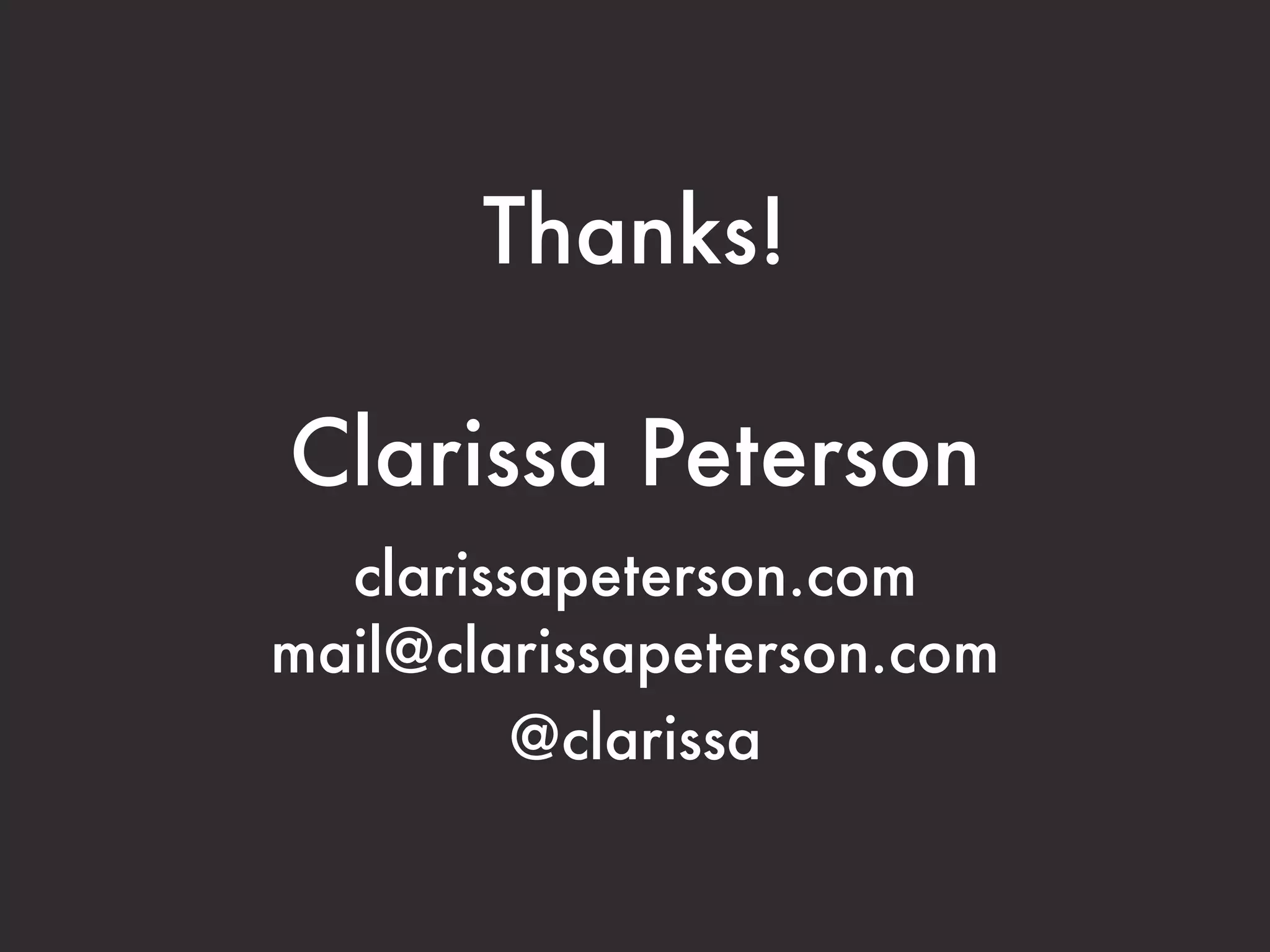 Thanks!

Clarissa Peterson
  clarissapeterson.com
mail@clarissapeterson.com
         @clarissa
 