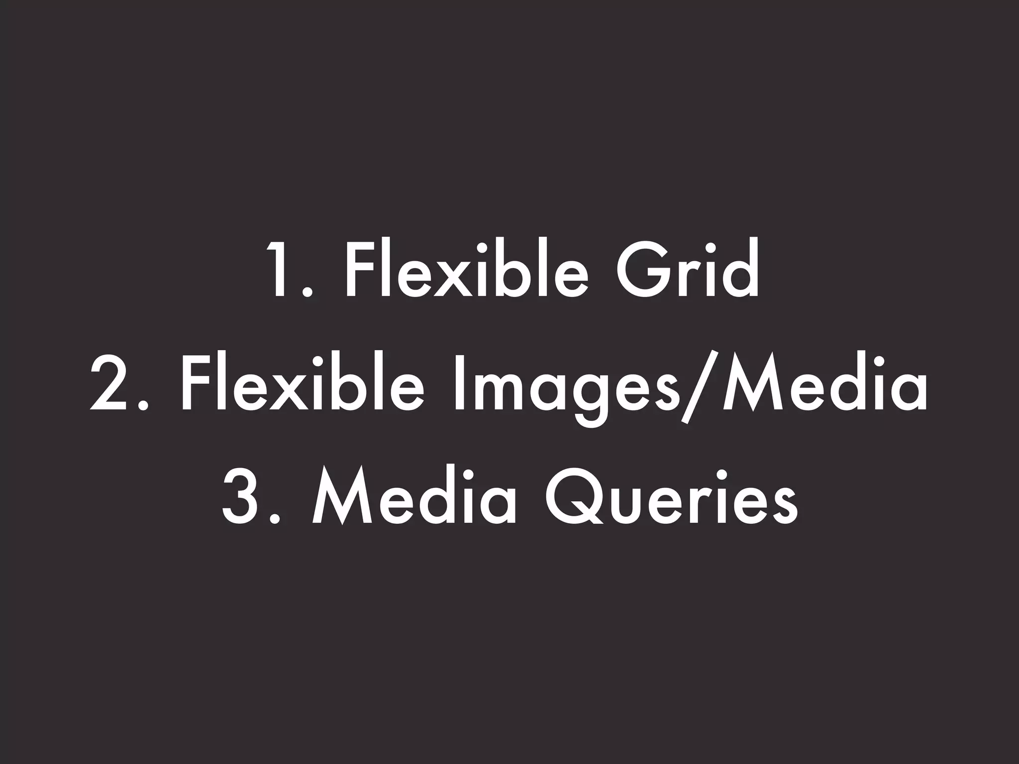 1. Flexible Grid
2. Flexible Images/Media
   3. Media Queries
 