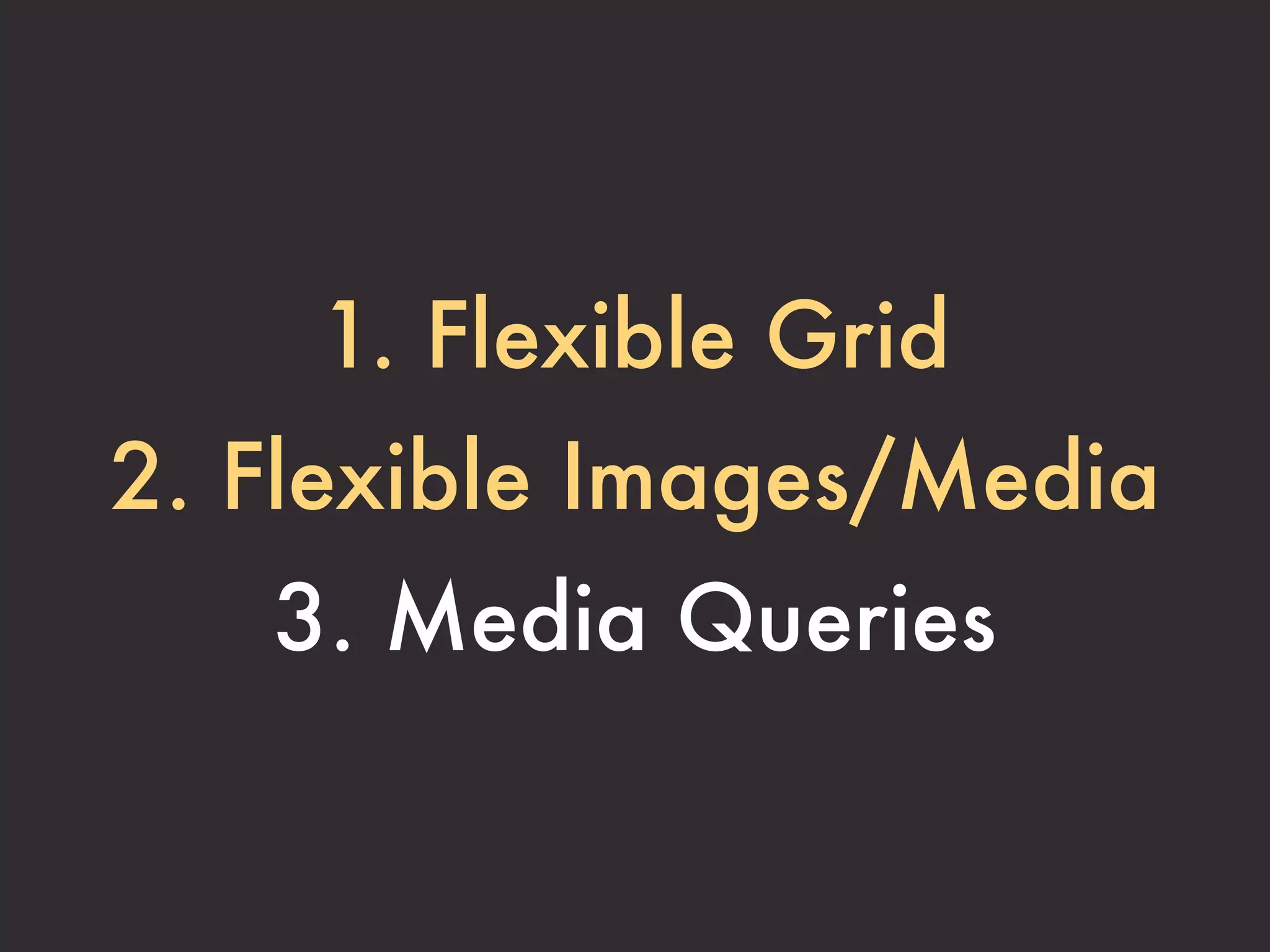 1. Flexible Grid
2. Flexible Images/Media
   3. Media Queries
 
