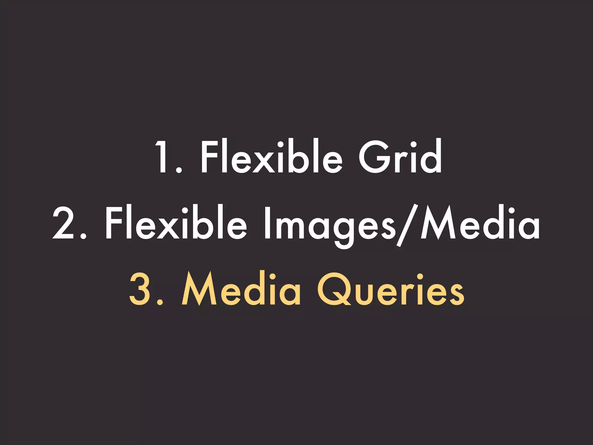 1. Flexible Grid
2. Flexible Images/Media
   3. Media Queries
 