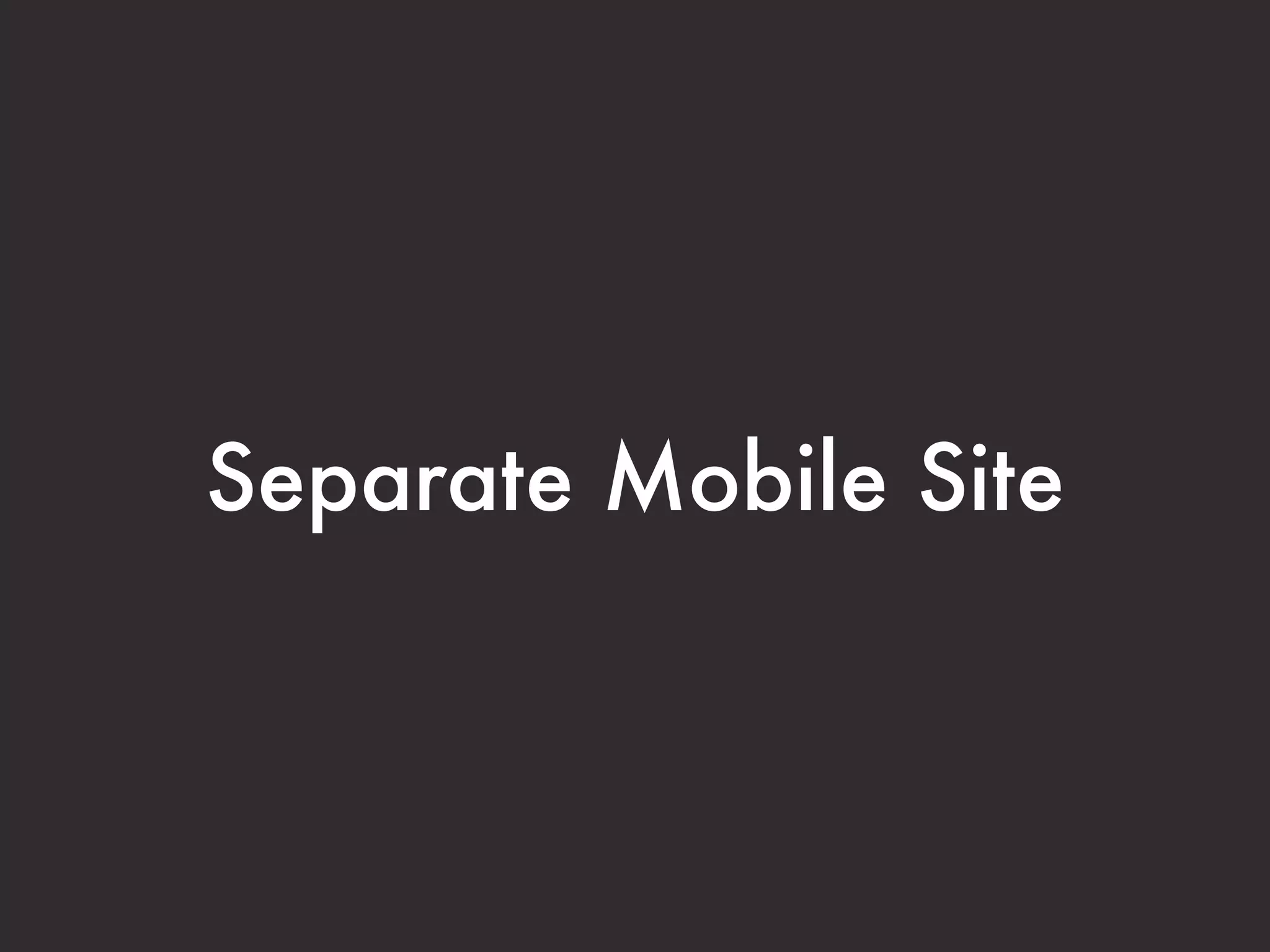 Separate Mobile Site
 