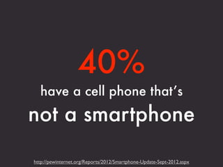 40%
  have a cell phone that’s
not a smartphone

http://pewinternet.org/Reports/2012/Smartphone-Update-Sept-2012.aspx
 