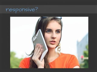 responsive?
 