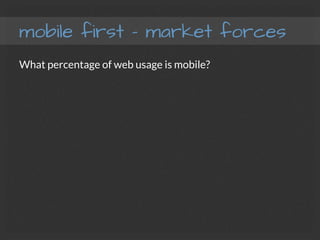 mobile first – market forces
What percentage of web usage is mobile?
 