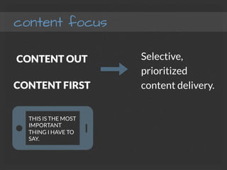 content focus
CONTENT OUT
CONTENT FIRST
Selective,
prioritized
content delivery.
THIS IS THE MOST
IMPORTANT
THING I HAVE TO
SAY.
 