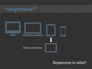 responsive?
Responsive to what?
Device orientation
 