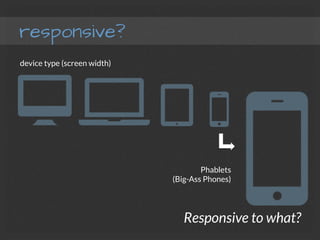 responsive?
Responsive to what?
device type (screen width)
Phablets
(Big-Ass Phones)
 