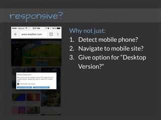 responsive?
Why not just: 
1.  Detect mobile phone?
2.  Navigate to mobile site?
3.  Give option for “Desktop
Version?”
 