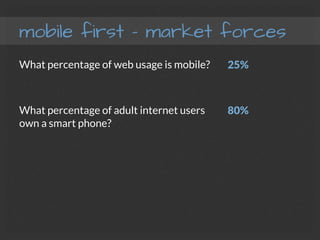 mobile first – market forces
What percentage of web usage is mobile?
What percentage of adult internet users
own a smart phone?

25%

80%
 