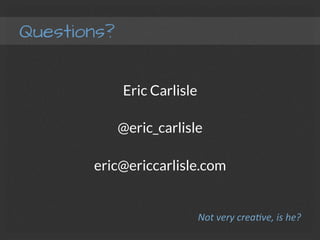 Questions?
Eric Carlisle
@eric_carlisle
eric@ericcarlisle.com
Not	
  very	
  creaMve,	
  is	
  he?	
  
 