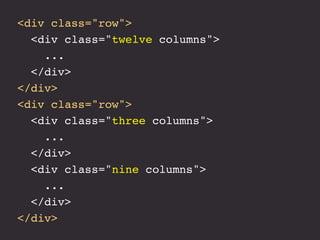 <div class="row">
  <div class="twelve columns">
    ...
  </div>
</div>
<div class="row">
  <div class="three columns">
 ...