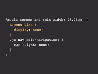 @media screen and (min-width: 48.25em) {
! a.menu-link {
! ! display: none;
! }
! .js nav[role=navigation] {
! ! max-height: none;
! }
}
 