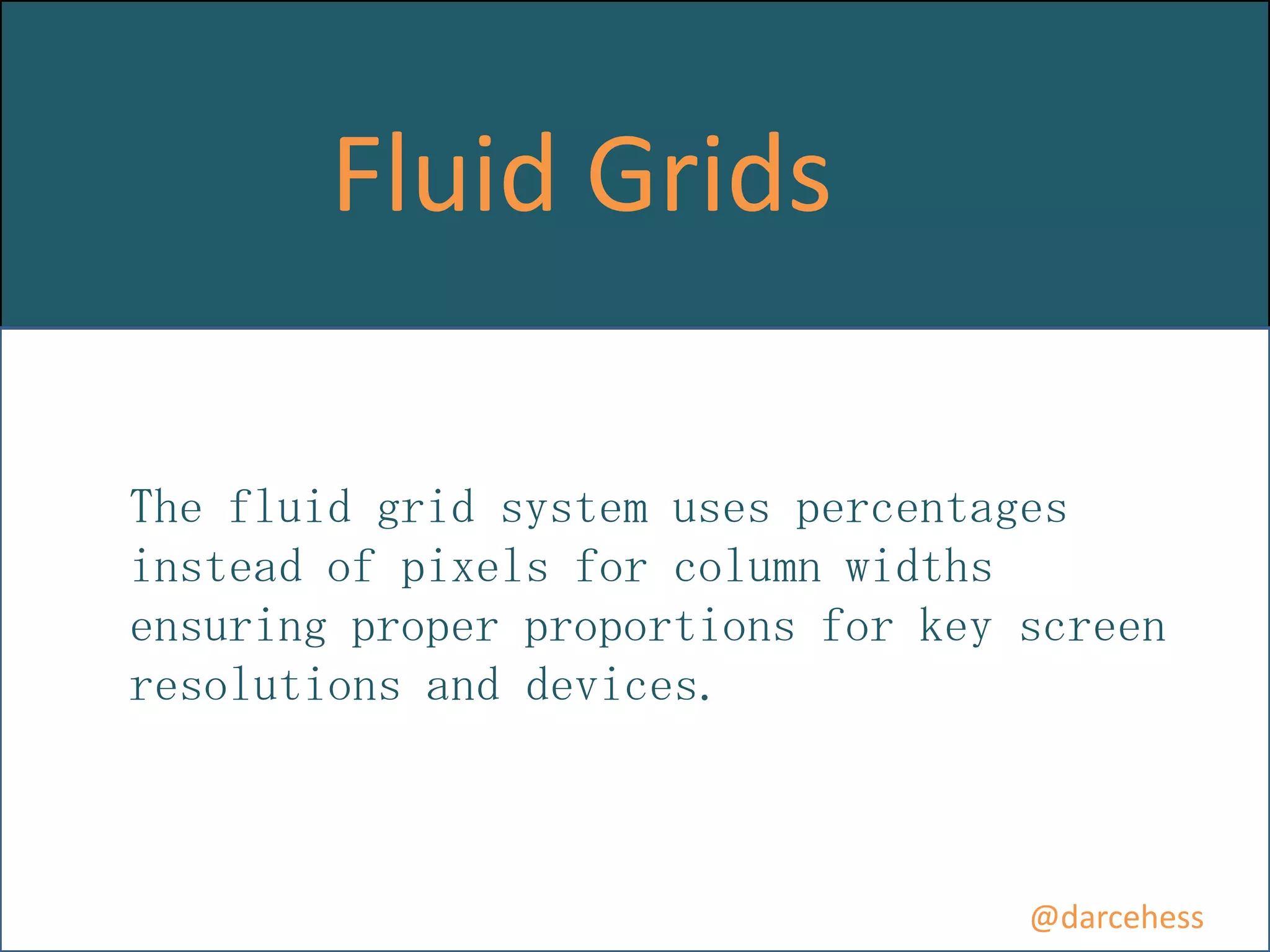 Fluid Grids
The fluid grid system uses percentages
instead of pixels for column widths
ensuring proper proportions for key screen
resolutions and devices.

@darcehess

 