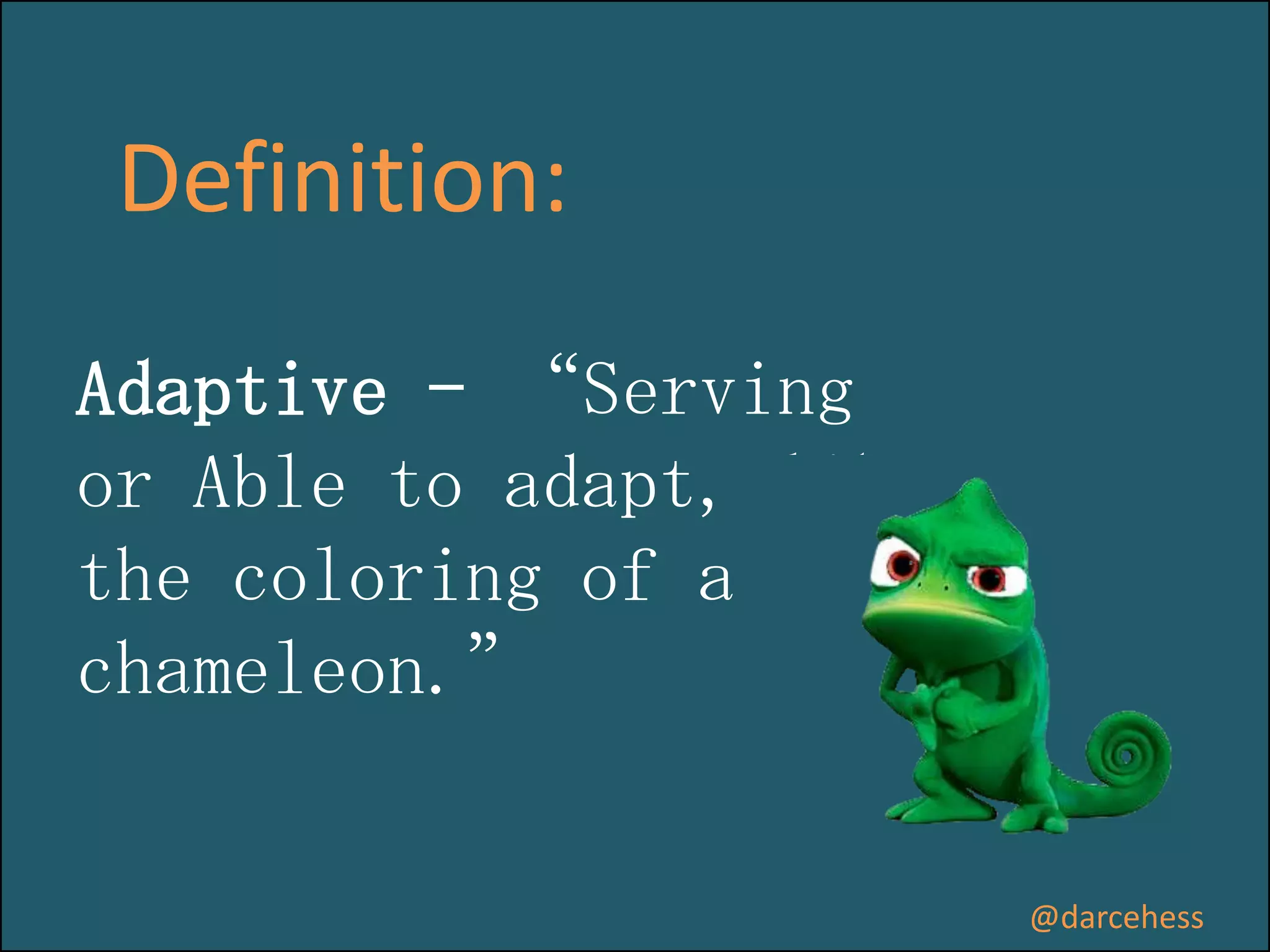Definition:
Adaptive – “Serving
or Able to adapt, like
the coloring of a
chameleon.”

@darcehess

 