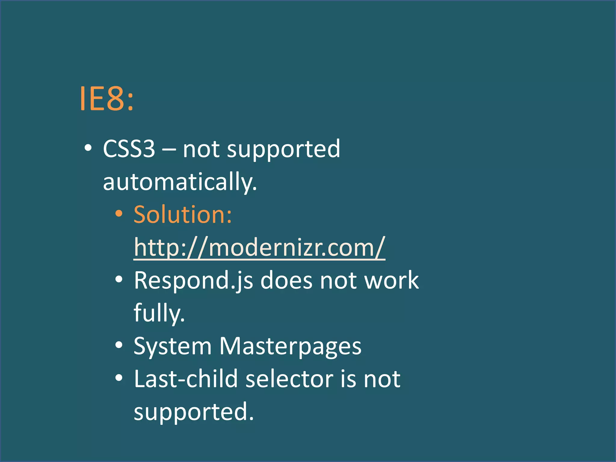 IE8:
• CSS3 – not supported
automatically.
• Solution:
http://modernizr.com/
• Respond.js does not work
fully.
• System Masterpages
• Last-child selector is not
supported.

 