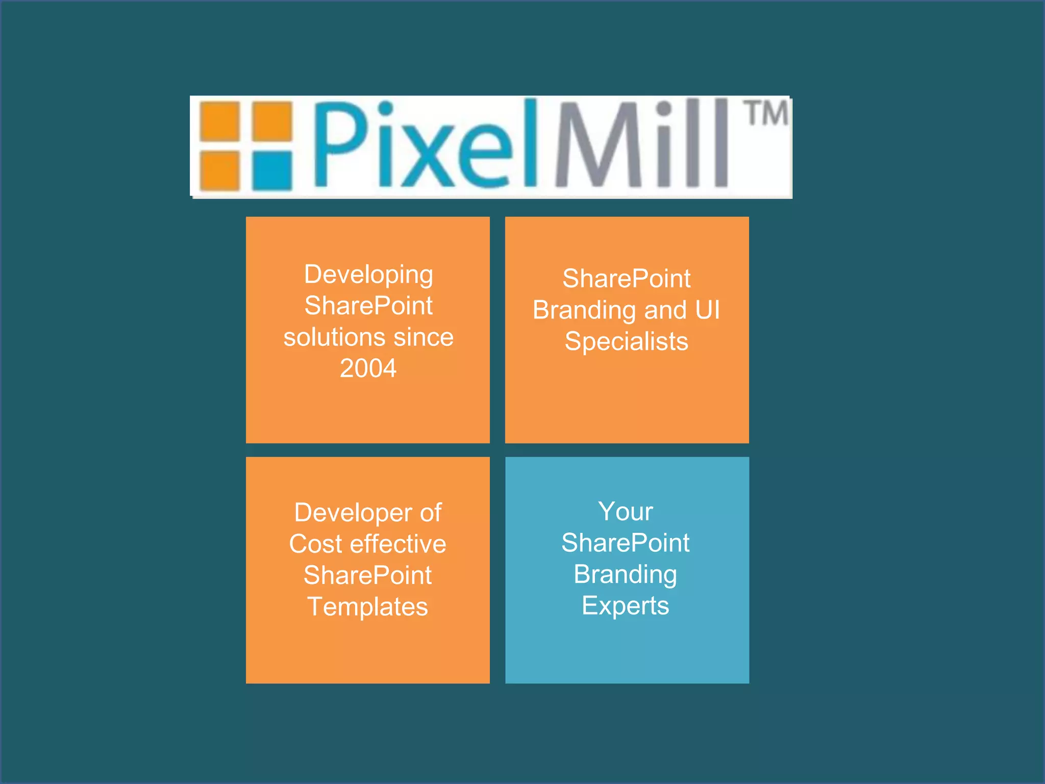 Developing
SharePoint
solutions since
2004

SharePoint
Branding and UI
Specialists

Developer of
Cost effective
SharePoint
Templates

Your
SharePoint
Branding
Experts

 