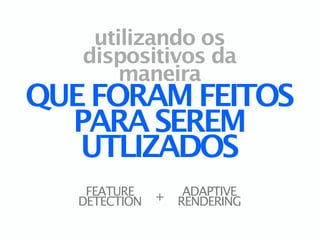 utilizando os
   dispositivos da
       maneira
QUE FORAM FEITOS
  PARA SEREM
   UTLIZADOS
    FEATURE    +    ADAPTIVE
   DETECTION       RENDERING
 