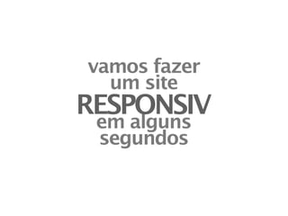 vamos fazer
  um site
RESPONSIV
 em alguns
 segundos
 