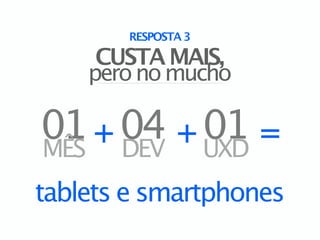 RESPOSTA 3

     CUSTA MAIS,
    pero no mucho

01 + 04 + UXD =
MÊS DEV
          01
tablets e smartphones
 
