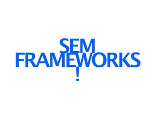 SEM
FRAMEWORKS
      !
 