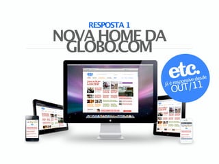 RESPOSTA 1
NOVA HOME DA
 GLOBO.COM
                                    e
                           sive desd
                   é respon
                    UT/11
                já
                   O
 