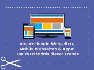 Ansprechende Webseiten,
Mobile Webseiten & Apps:
Das Verständnis dieser Trends
 