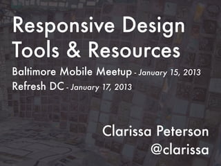 Responsive Design
Tools & Resources
Baltimore Mobile Meetup - January 15, 2013
Refresh DC - January 17, 2013



                    Clarissa Peterson
                            @clarissa
 